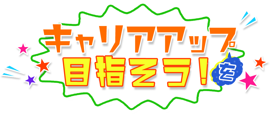 キャリアアップを 目指そう