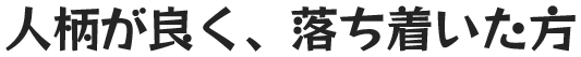 人柄がよく、落ち着いた方