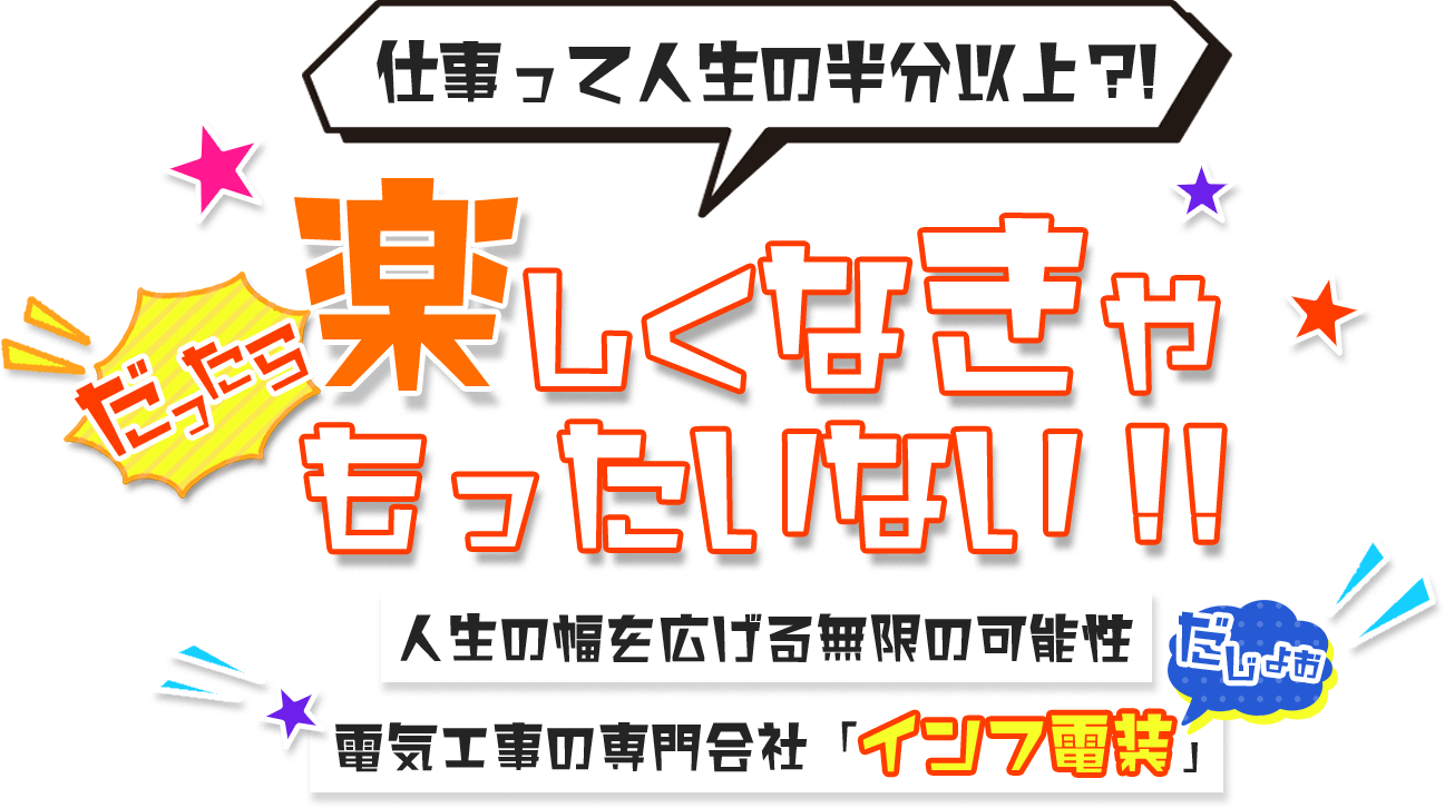 仕事って人生の半分以上?! だったら楽しくなきゃもったいない 人生の幅を広げる無限の可能性 電気工事の専門会社「インフ電装」だじょお